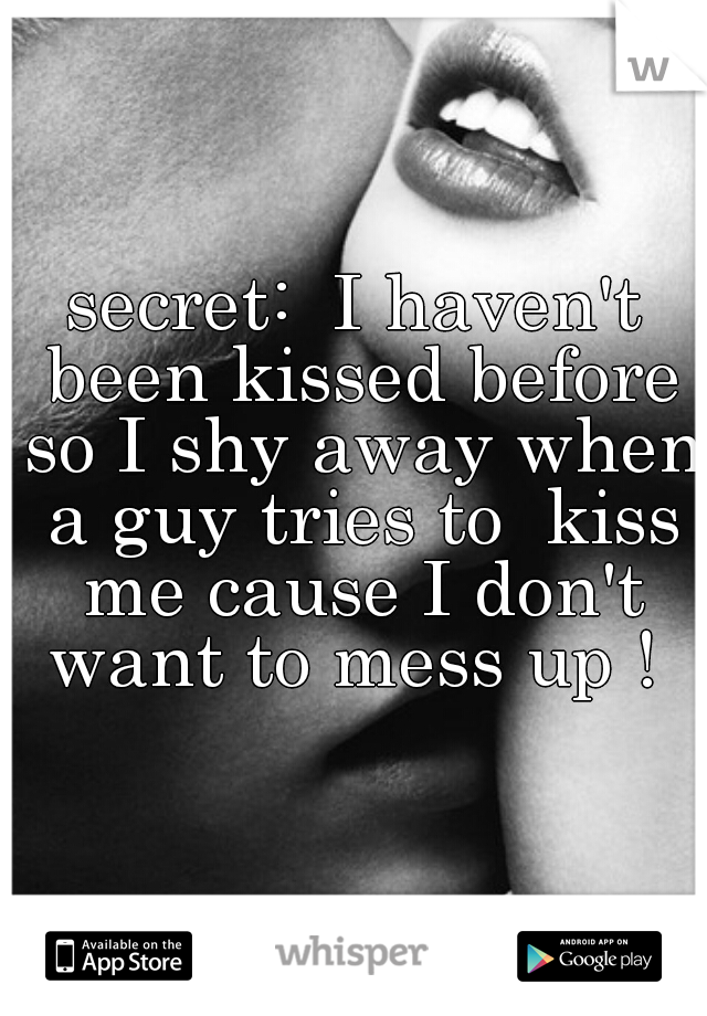 secret:  I haven't been kissed before so I shy away when a guy tries to  kiss me cause I don't want to mess up ! 