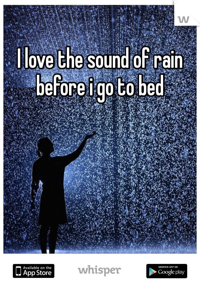 I love the sound of rain before i go to bed