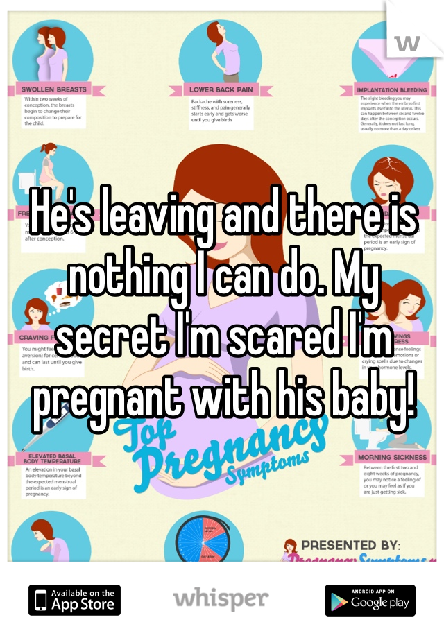 He's leaving and there is nothing I can do. My secret I'm scared I'm pregnant with his baby!