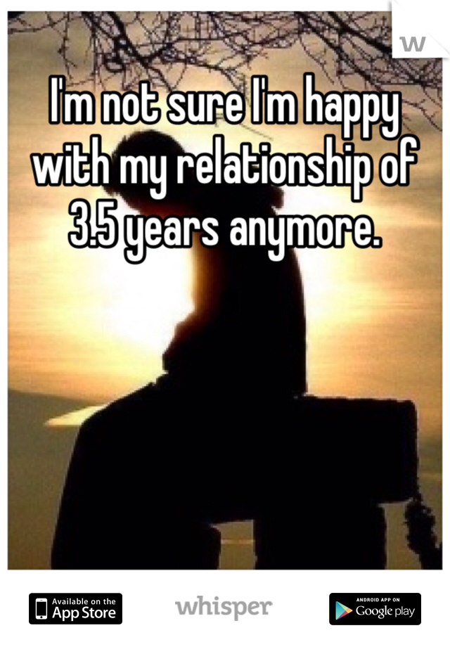 I'm not sure I'm happy with my relationship of 3.5 years anymore.