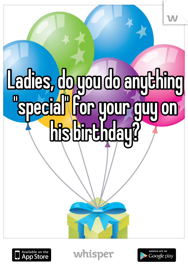 Ladies, do you do anything "special" for your guy on his birthday?