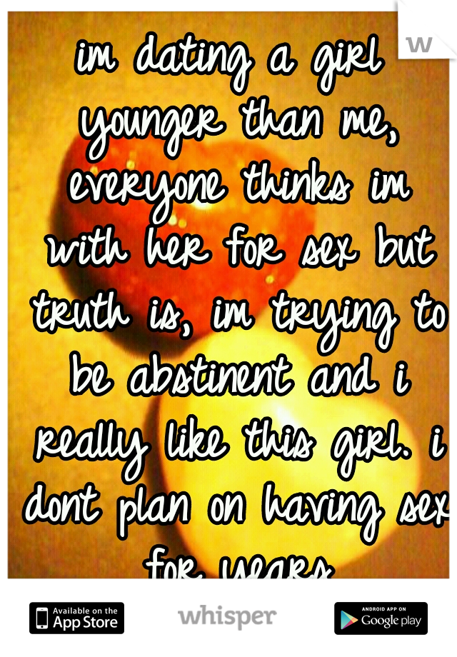 im dating a girl younger than me, everyone thinks im with her for sex but truth is, im trying to be abstinent and i really like this girl. i dont plan on having sex for years