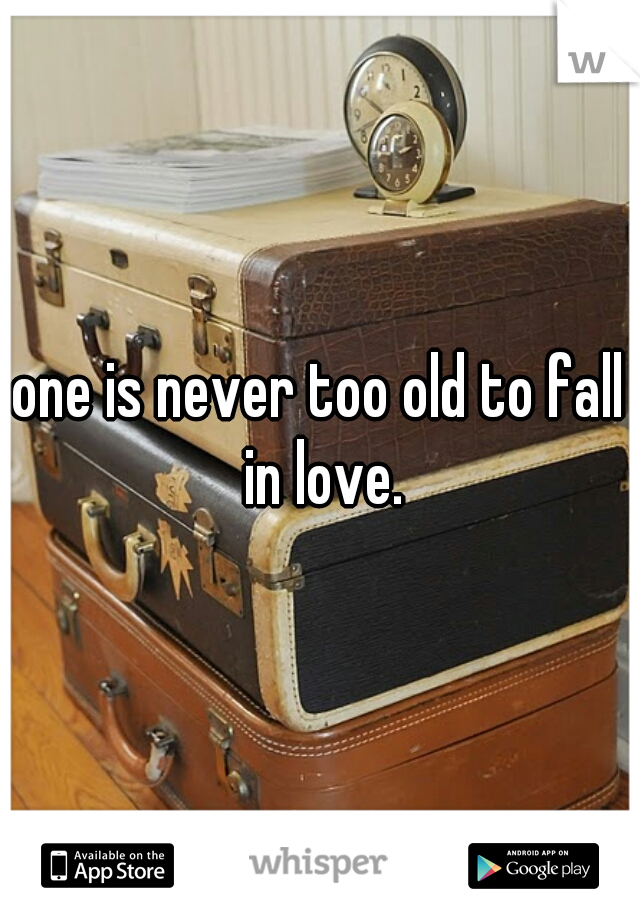 one is never too old to fall in love.