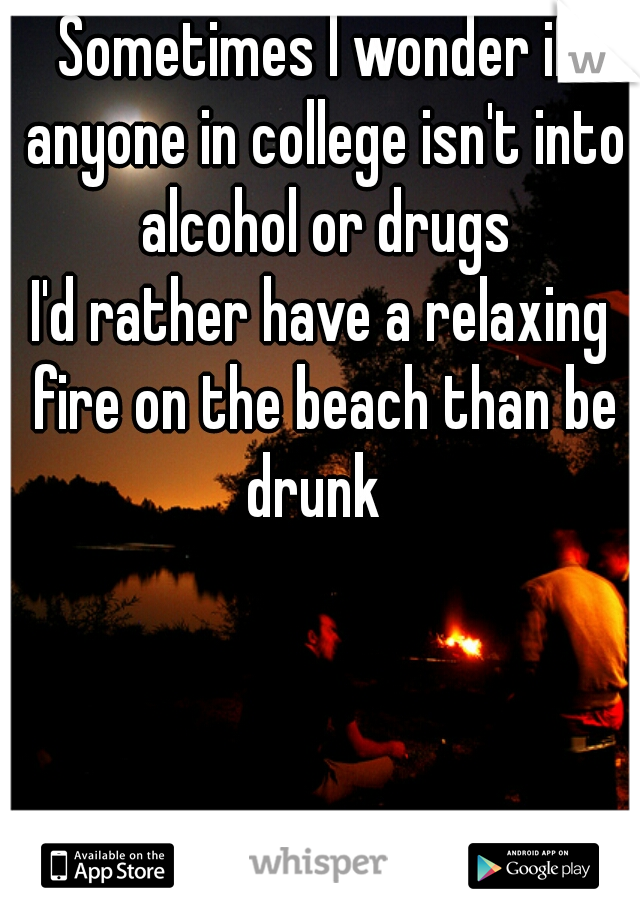 Sometimes I wonder if anyone in college isn't into alcohol or drugs

I'd rather have a relaxing fire on the beach than be drunk  