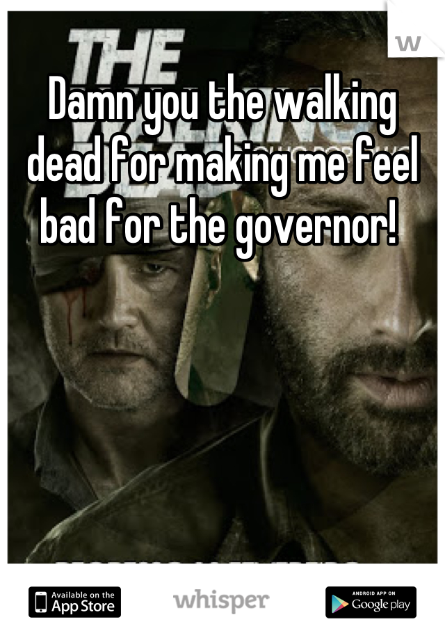 Damn you the walking dead for making me feel bad for the governor! 
