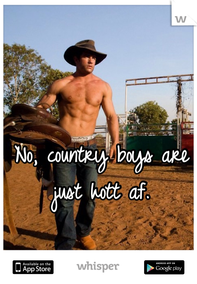 No, country boys are just hott af. 