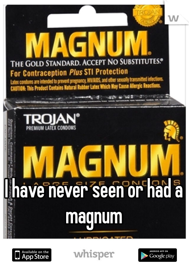 

I have never seen or had a magnum 