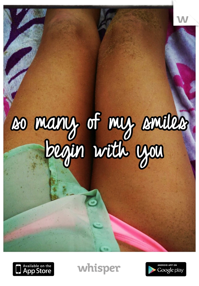 so many of my smiles begin with you