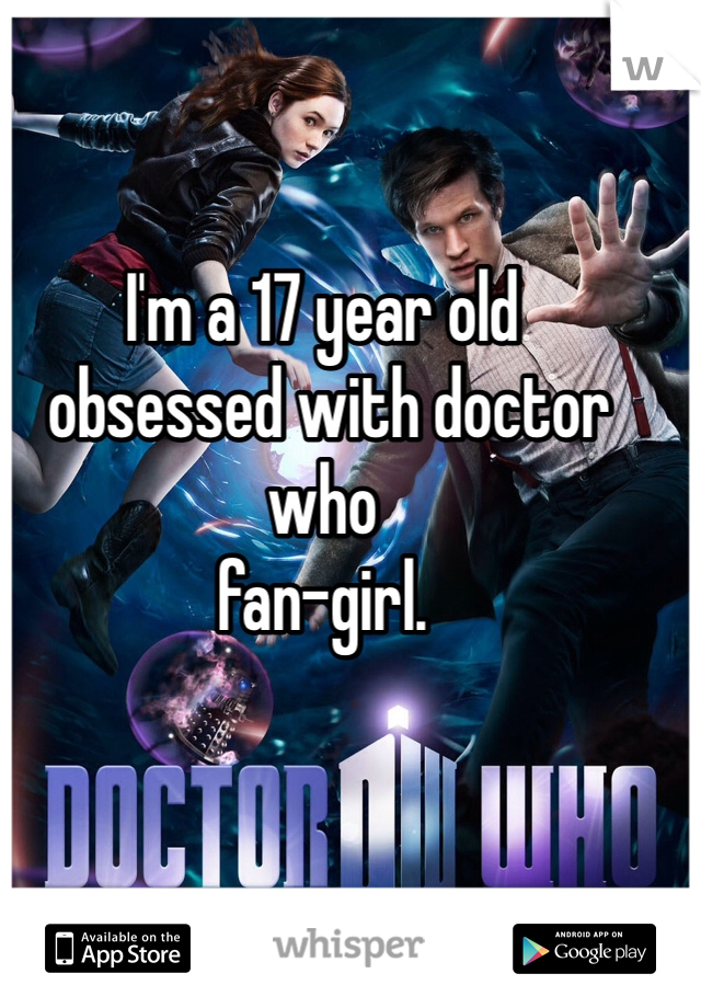 I'm a 17 year old
 obsessed with doctor who 
fan-girl.