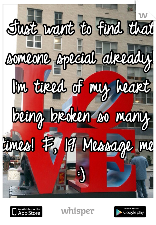 Just want to find that someone special already! I'm tired of my heart being broken so many times! F, 19 Message me :) 