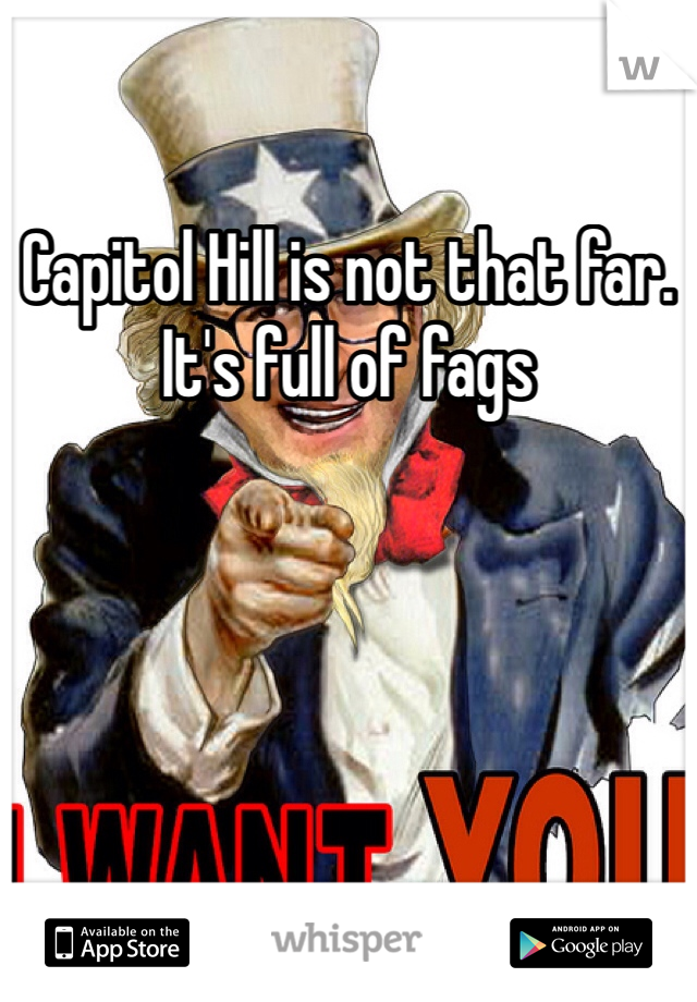 Capitol Hill is not that far. It's full of fags