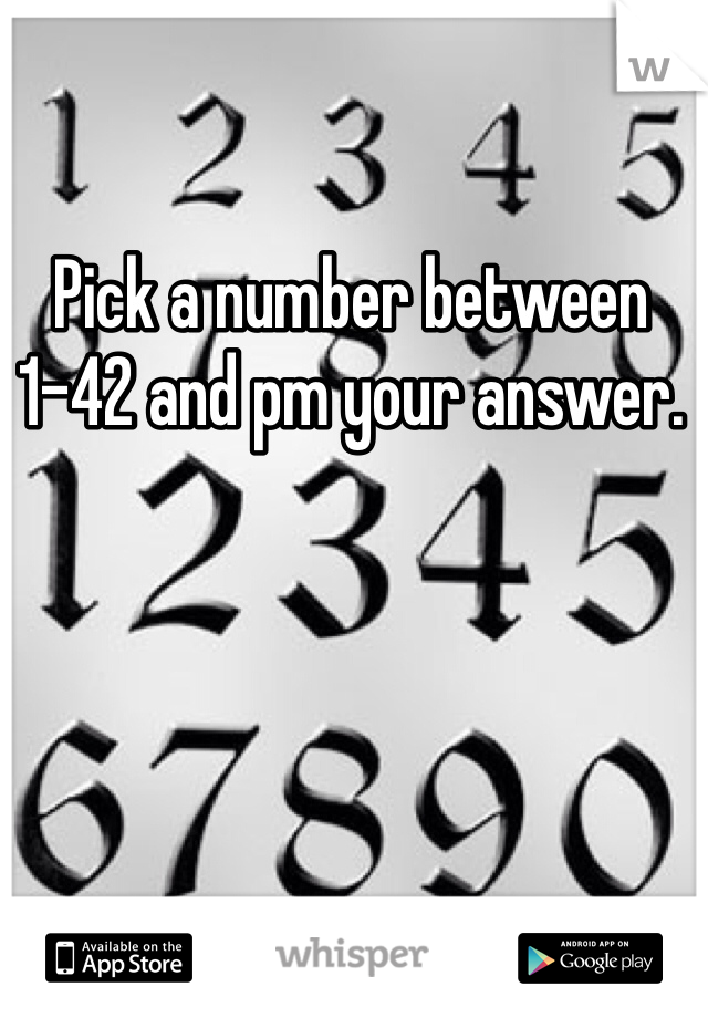 Pick a number between 1-42 and pm your answer. 