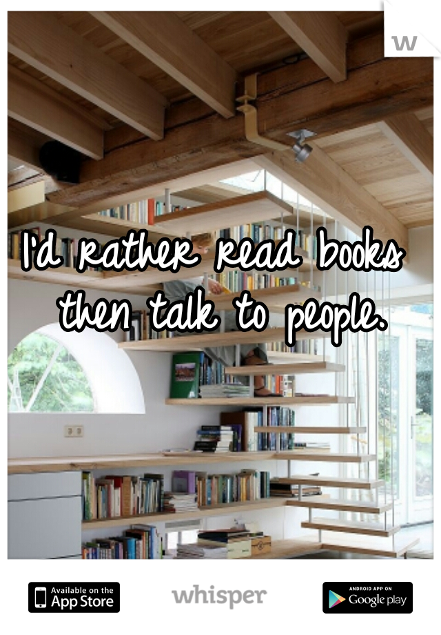 I'd rather read books then talk to people.