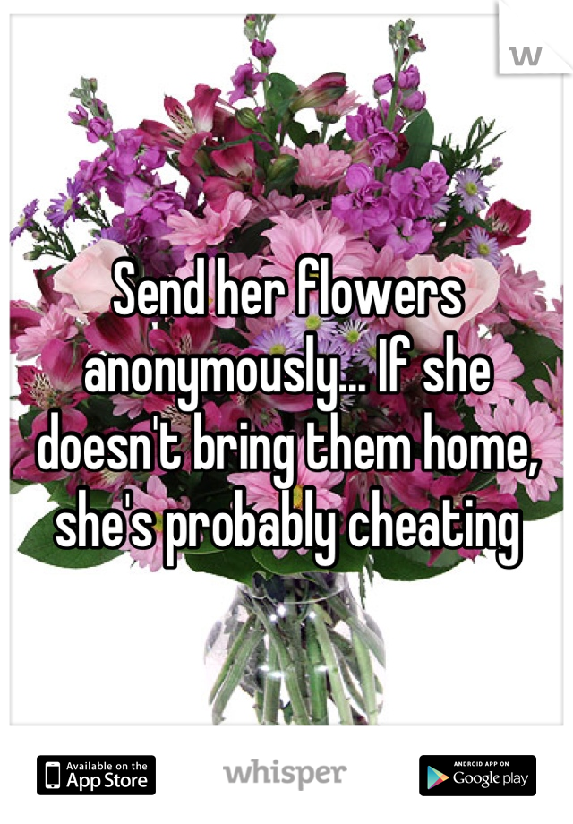 Send her flowers anonymously... If she doesn't bring them home, she's probably cheating