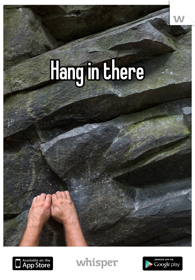 Hang in there