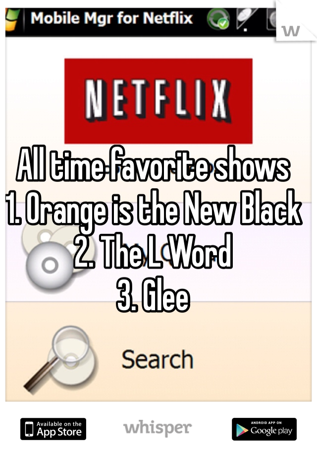 All time favorite shows
1. Orange is the New Black
2. The L Word
3. Glee