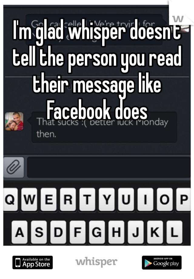 I'm glad whisper doesn't tell the person you read their message like Facebook does 