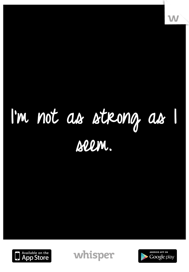 I'm not as strong as I seem. 