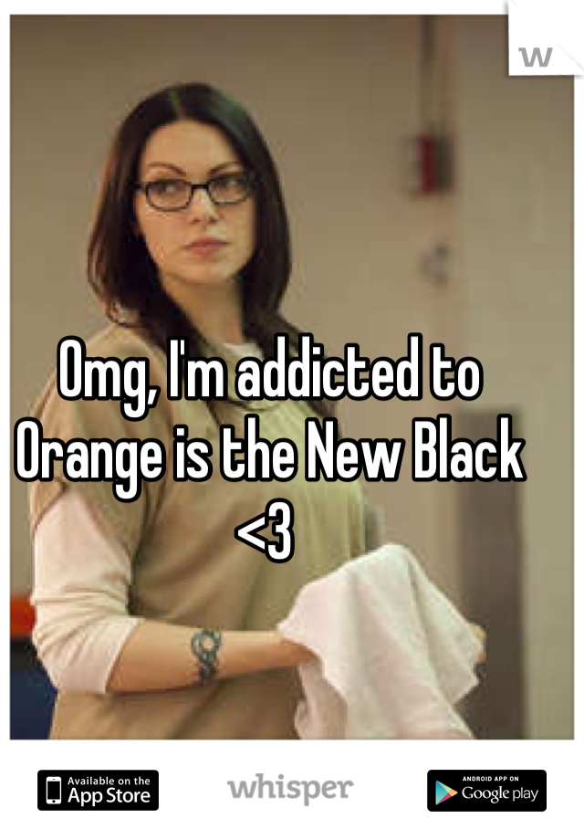 Omg, I'm addicted to Orange is the New Black <3 