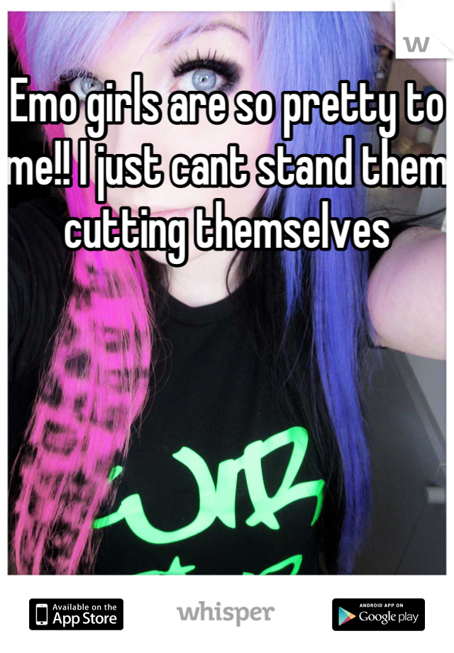 Emo girls are so pretty to me!! I just cant stand them cutting themselves