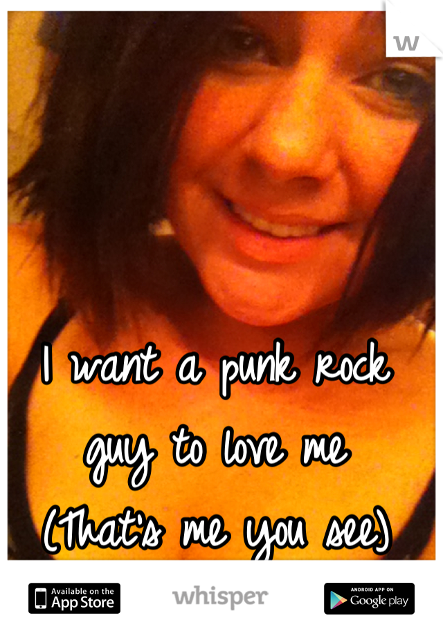 I want a punk rock guy to love me
(That's me you see)