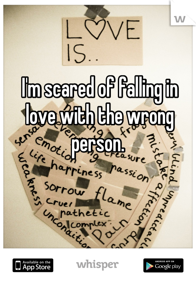 I'm scared of falling in love with the wrong person. 