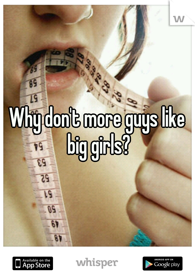 Why don't more guys like big girls?