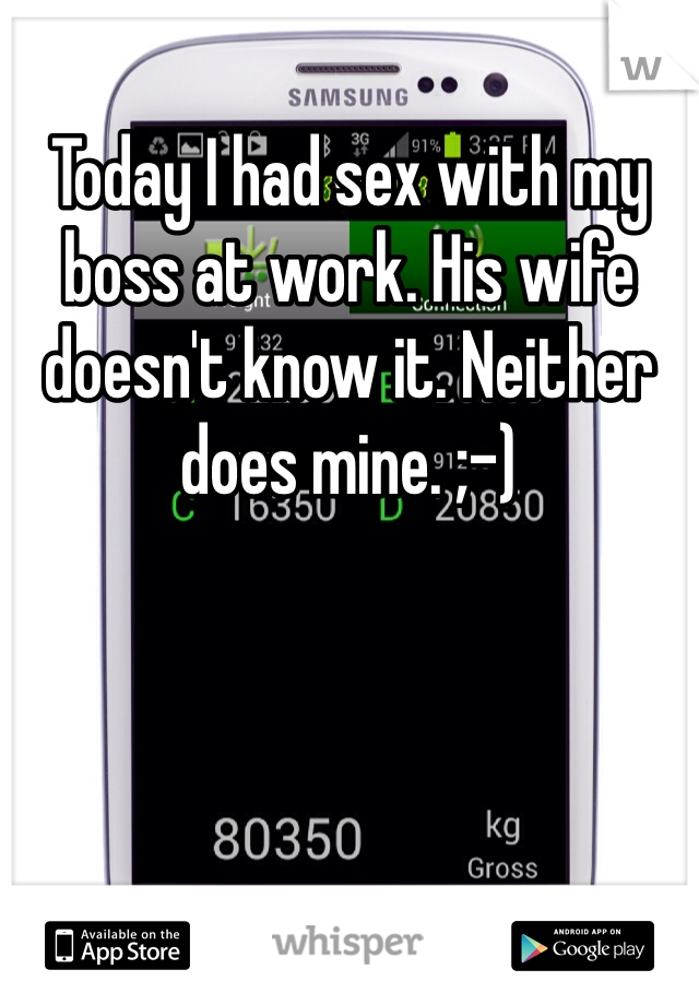 Today I had sex with my boss at work. His wife doesn't know it. Neither does mine. ;-)