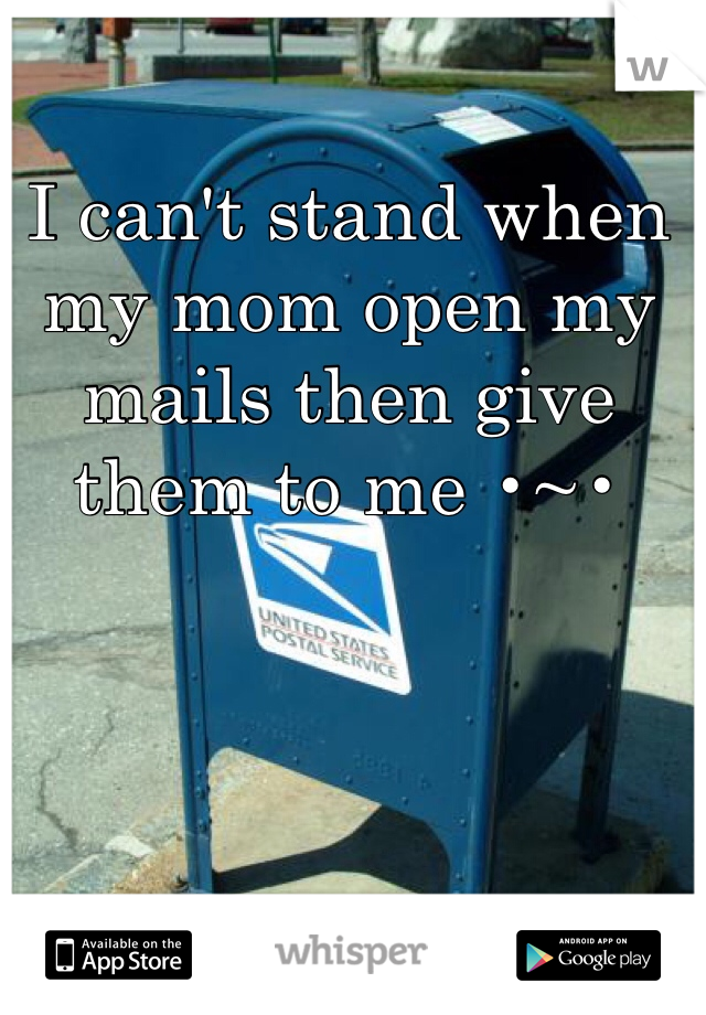 I can't stand when my mom open my mails then give  them to me •~•