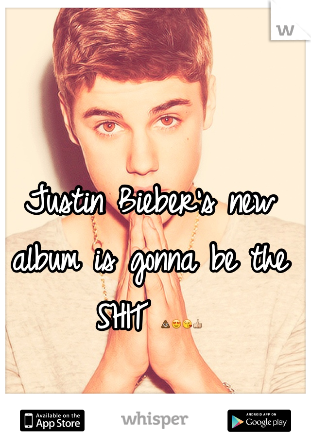 Justin Bieber's new album is gonna be the SHIT 💩😍😘👍