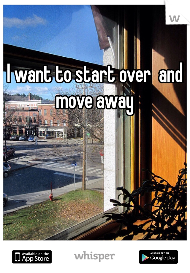 I want to start over  and move away