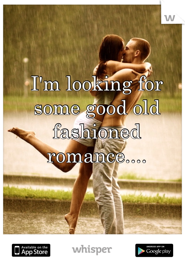 I'm looking for some good old fashioned romance....