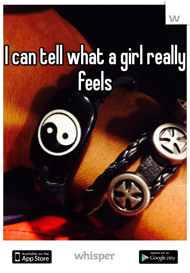 I can tell what a girl really feels 