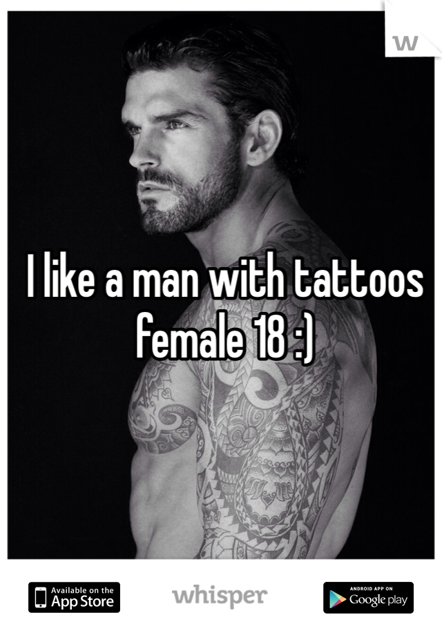 I like a man with tattoos female 18 :) 