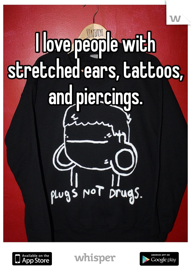 I love people with stretched ears, tattoos, and piercings. 