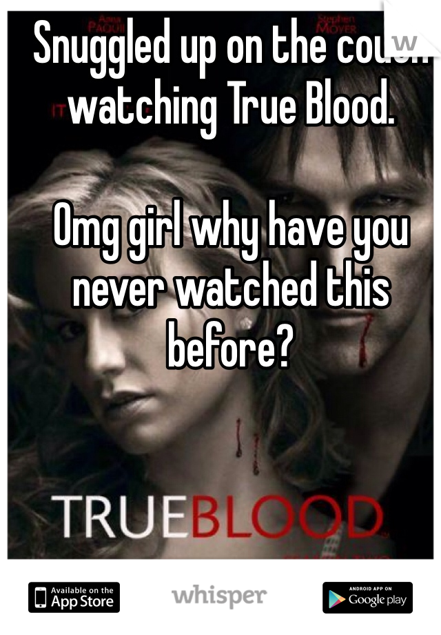 Snuggled up on the couch watching True Blood. 

Omg girl why have you never watched this before?