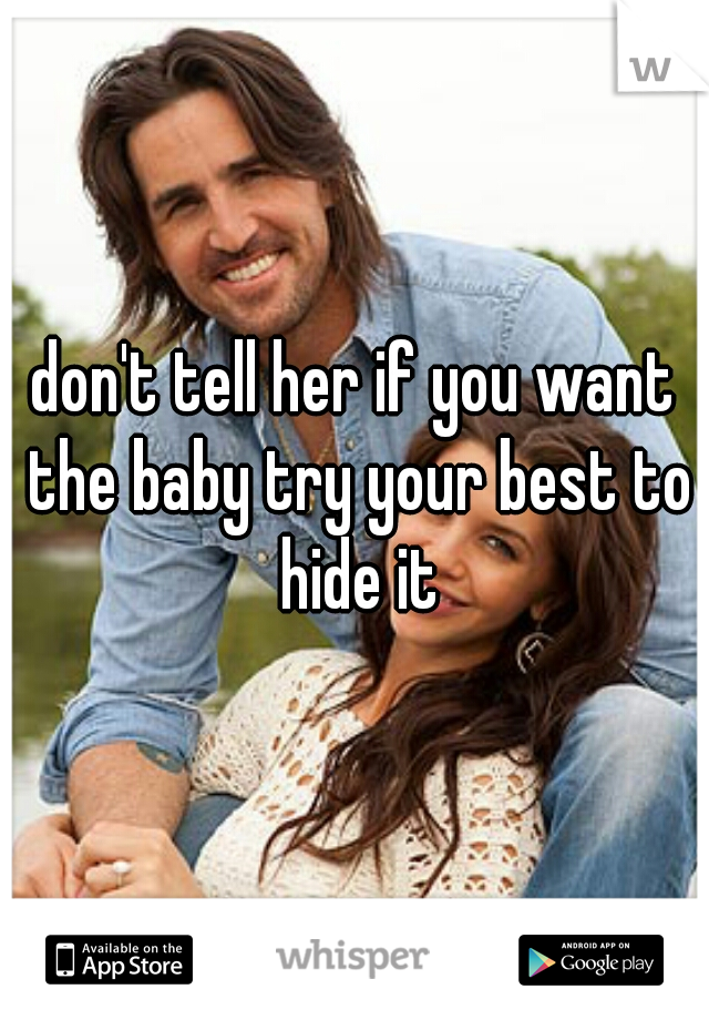 don't tell her if you want the baby try your best to hide it