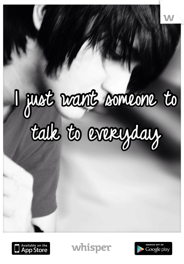 I just want someone to talk to everyday