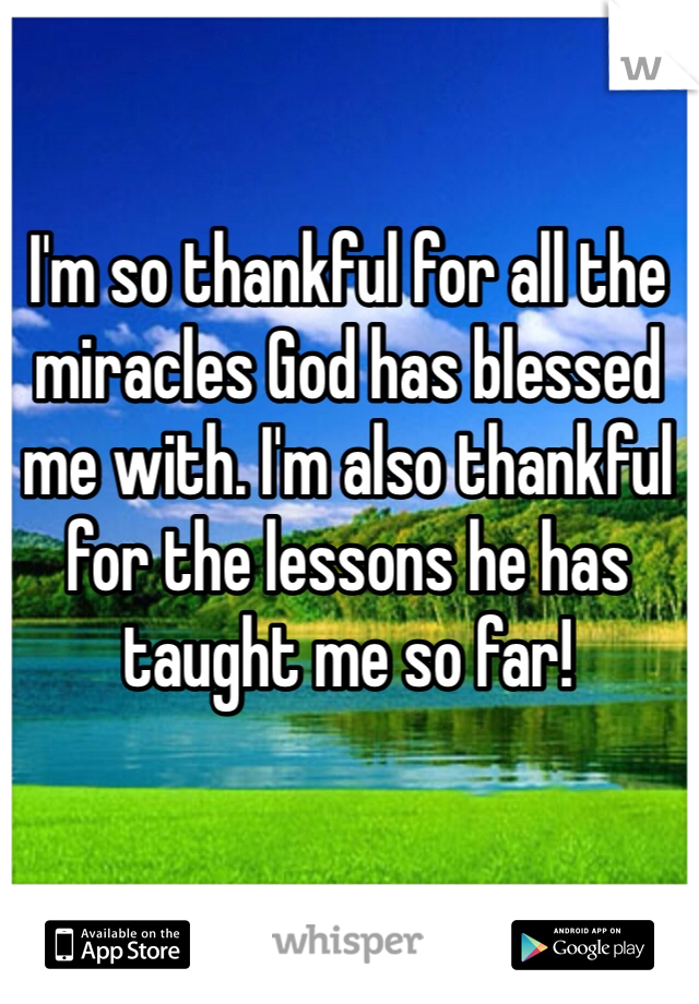 I'm so thankful for all the miracles God has blessed me with. I'm also thankful for the lessons he has  taught me so far!
