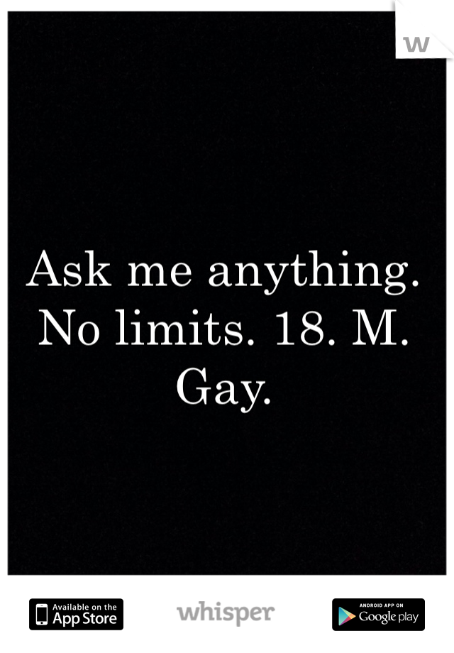 Ask me anything. No limits. 18. M. Gay. 