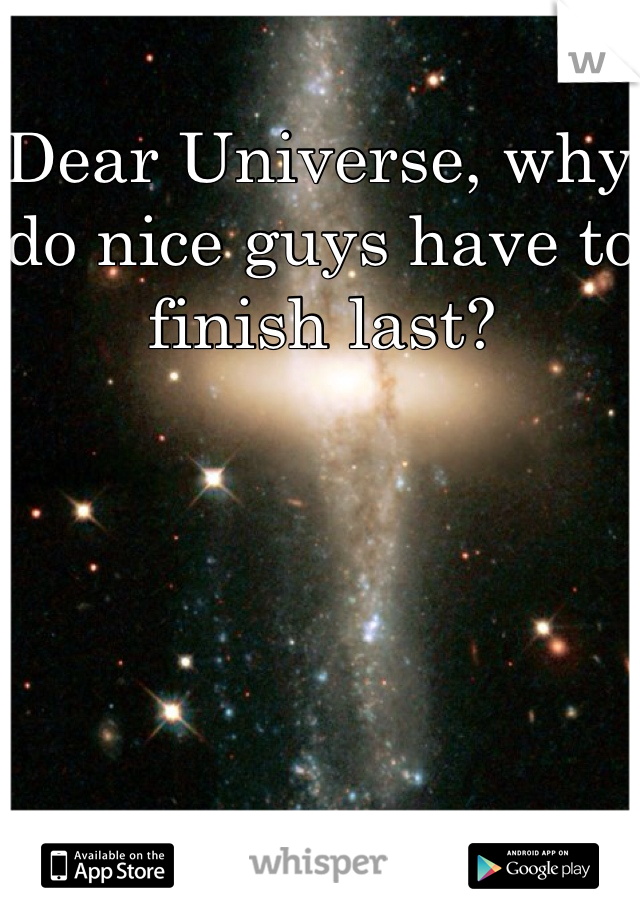 Dear Universe, why do nice guys have to finish last? 