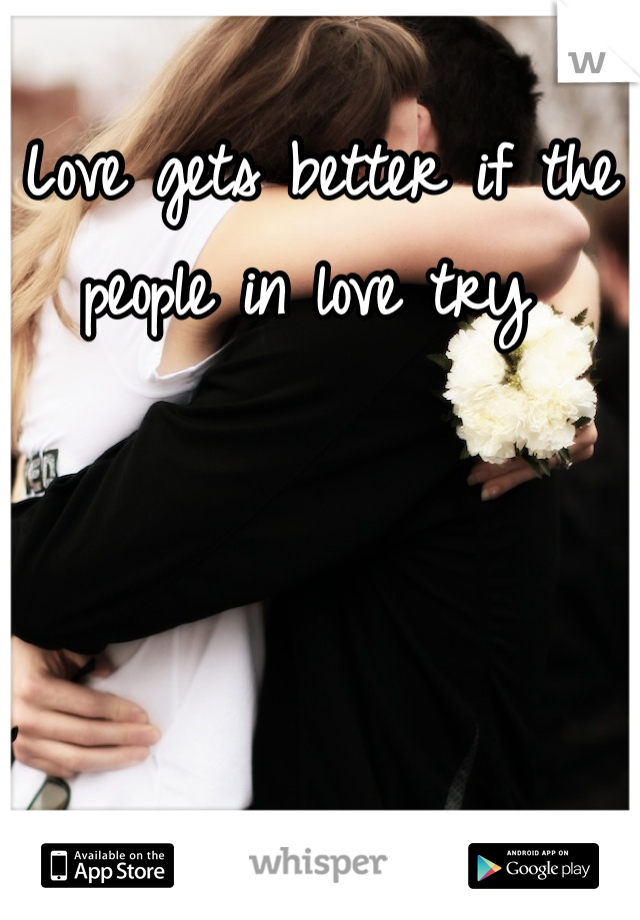 Love gets better if the people in love try 