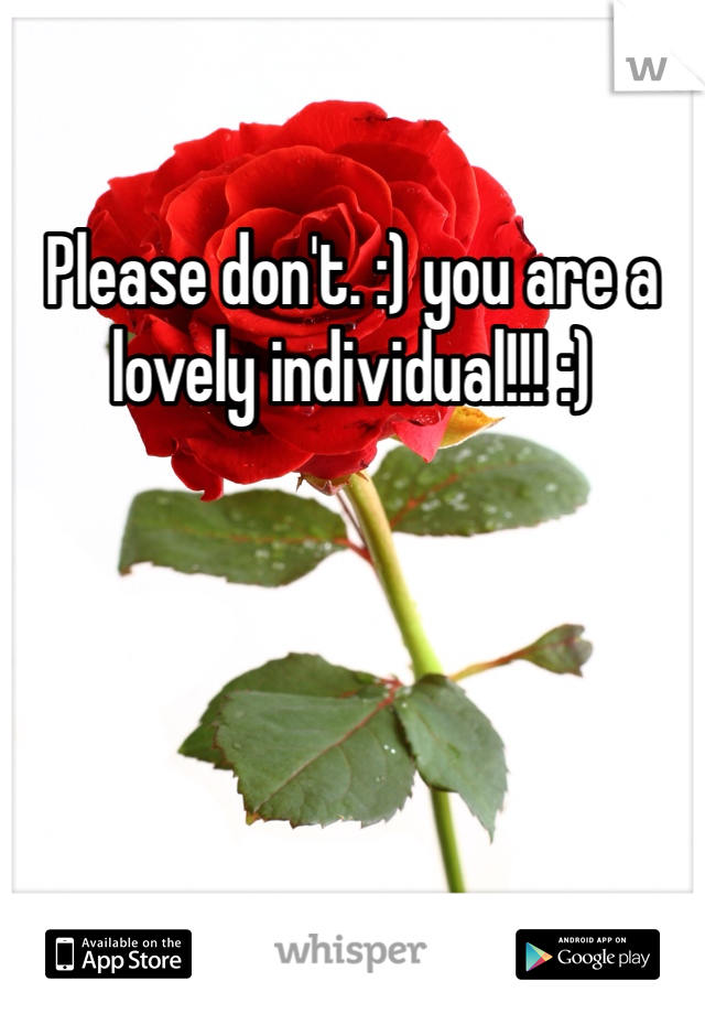 Please don't. :) you are a lovely individual!!! :)