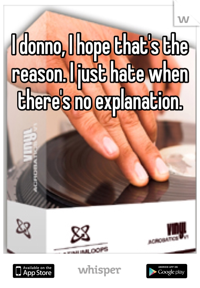 I donno, I hope that's the reason. I just hate when there's no explanation. 