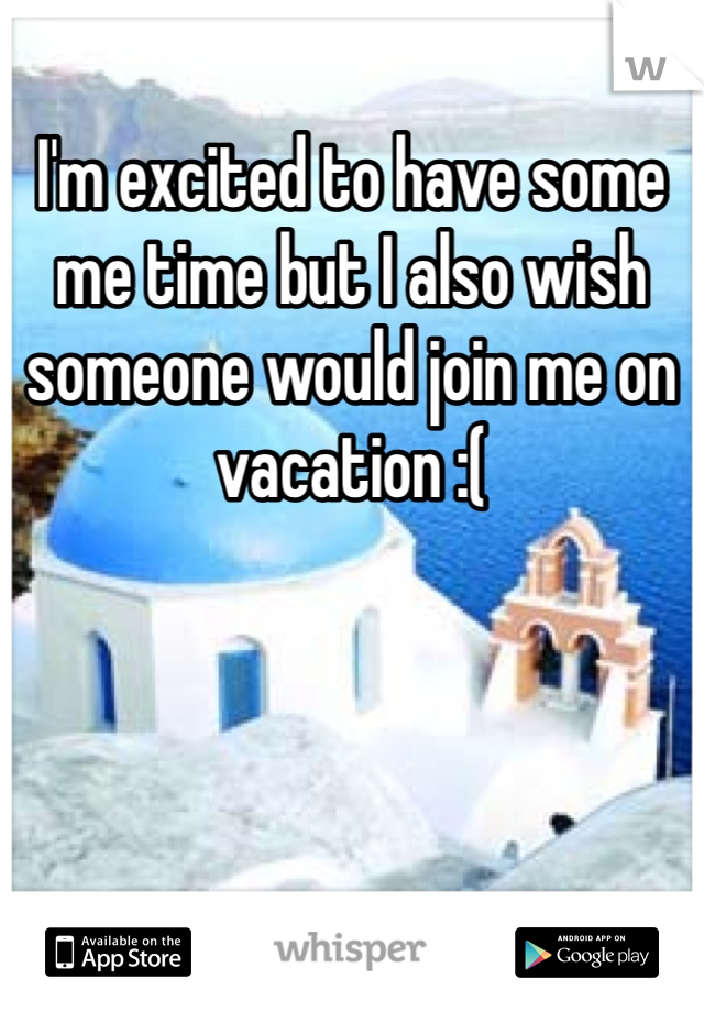 I'm excited to have some me time but I also wish someone would join me on vacation :(