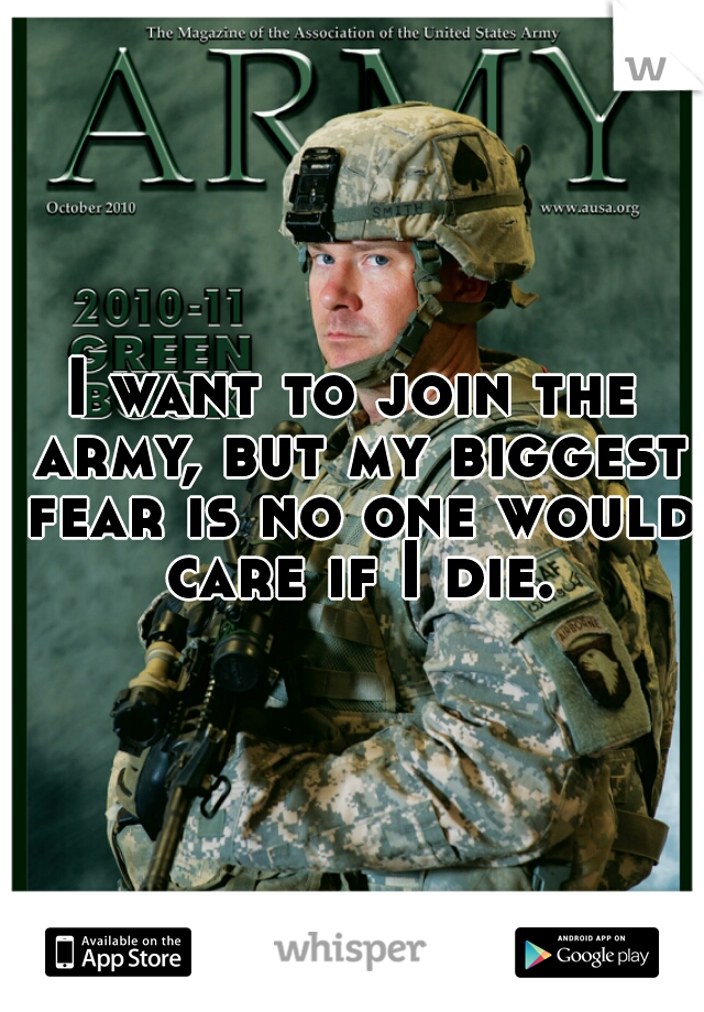 I want to join the army, but my biggest fear is no one would care if I die.