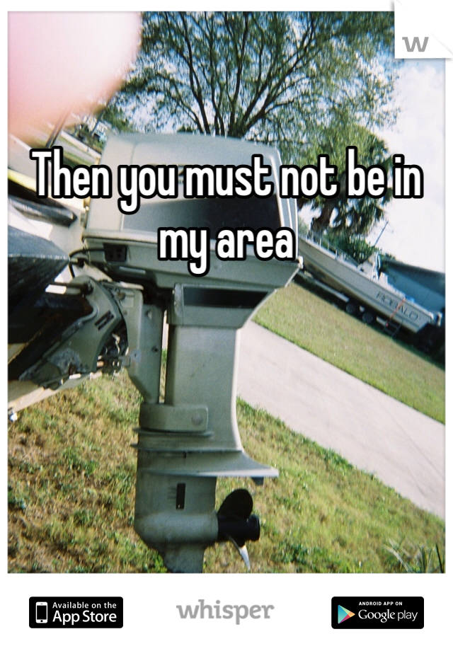 Then you must not be in my area