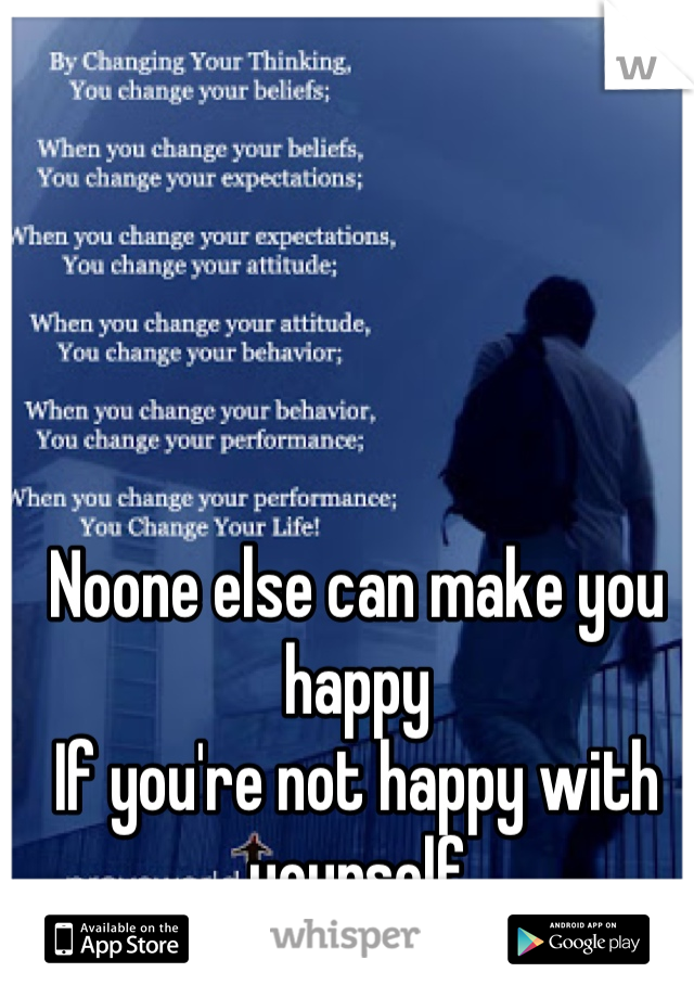 Noone else can make you happy
If you're not happy with yourself