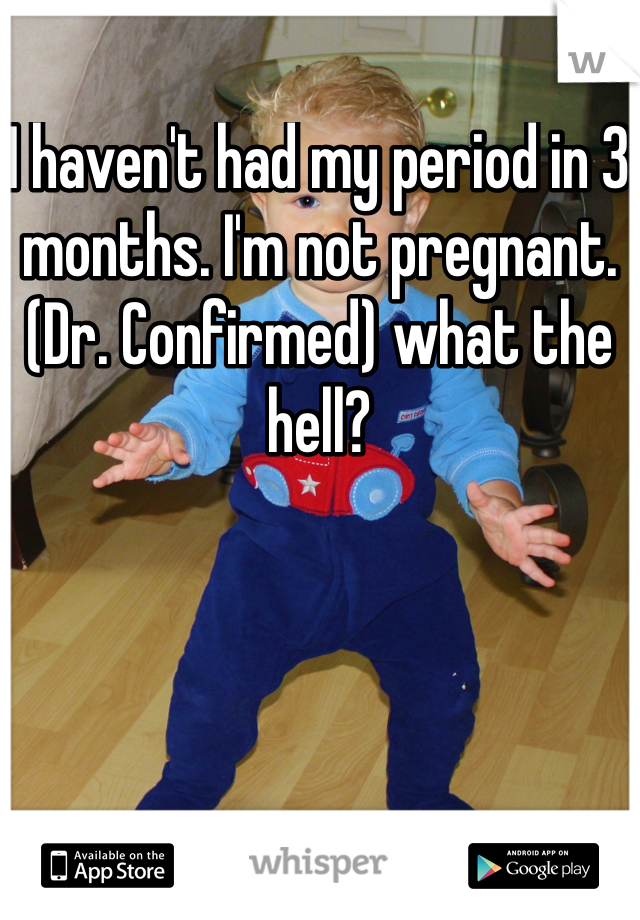 I haven't had my period in 3 months. I'm not pregnant. (Dr. Confirmed) what the hell?