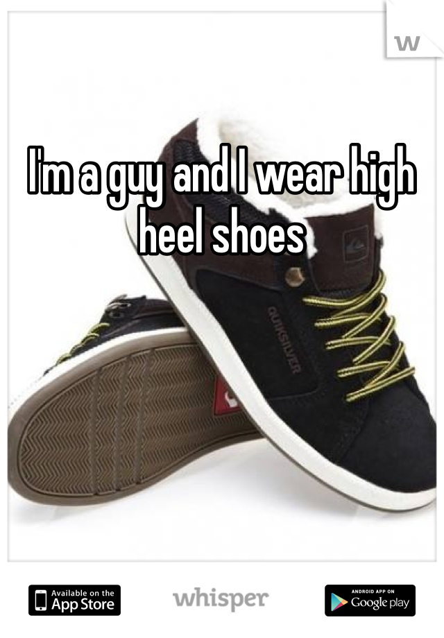 I'm a guy and I wear high heel shoes